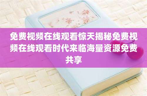 免费视频在线观看惊天揭秘免费视频在线观看时代来临海量资源免费共享