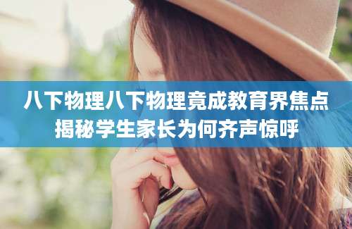 八下物理八下物理竟成教育界焦点揭秘学生家长为何齐声惊呼
