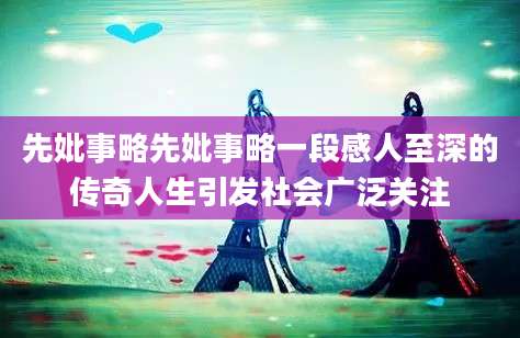先妣事略先妣事略一段感人至深的传奇人生引发社会广泛关注