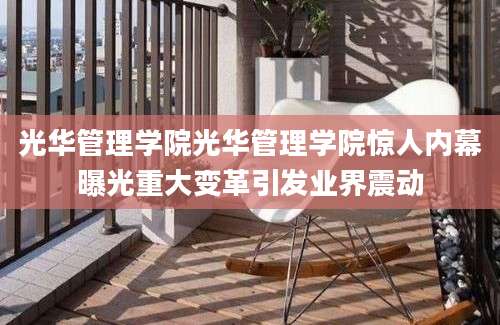 光华管理学院光华管理学院惊人内幕曝光重大变革引发业界震动