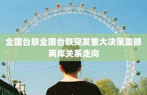 全国台联全国台联突发重大决策震撼两岸关系走向