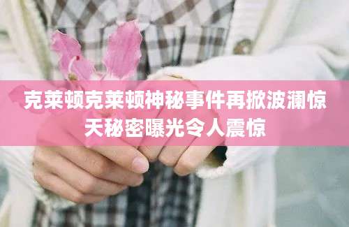 克莱顿克莱顿神秘事件再掀波澜惊天秘密曝光令人震惊