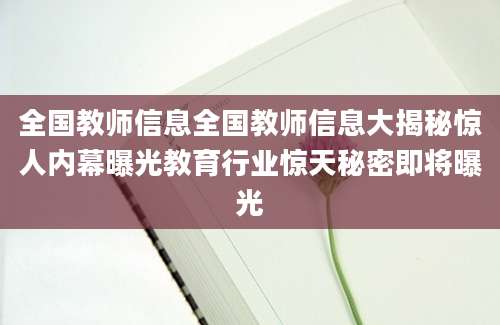 全国教师信息全国教师信息大揭秘惊人内幕曝光教育行业惊天秘密即将曝光