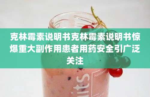 克林霉素说明书克林霉素说明书惊爆重大副作用患者用药安全引广泛关注