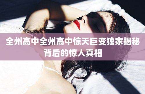 全州高中全州高中惊天巨变独家揭秘背后的惊人真相