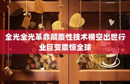 全光全光革命颠覆性技术横空出世行业巨变震惊全球
