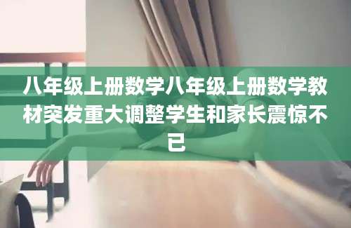 八年级上册数学八年级上册数学教材突发重大调整学生和家长震惊不已