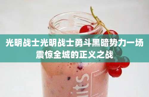 光明战士光明战士勇斗黑暗势力一场震惊全城的正义之战