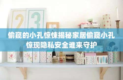 偷窥的小孔惊悚揭秘家居偷窥小孔惊现隐私安全谁来守护