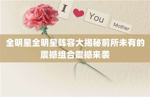 全明星全明星阵容大揭秘前所未有的震撼组合震撼来袭