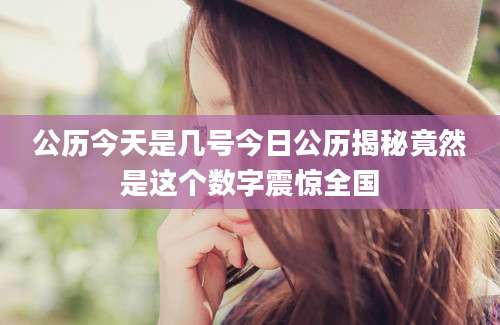 公历今天是几号今日公历揭秘竟然是这个数字震惊全国