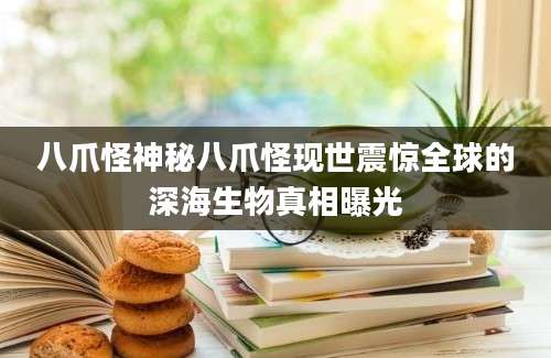 八爪怪神秘八爪怪现世震惊全球的深海生物真相曝光