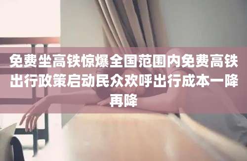 免费坐高铁惊爆全国范围内免费高铁出行政策启动民众欢呼出行成本一降再降