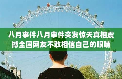 八月事件八月事件突发惊天真相震撼全国网友不敢相信自己的眼睛