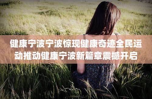 健康宁波宁波惊现健康奇迹全民运动推动健康宁波新篇章震撼开启