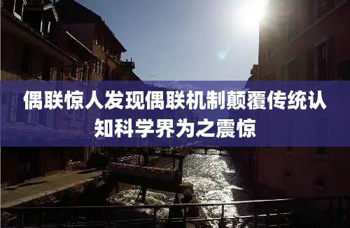 偶联惊人发现偶联机制颠覆传统认知科学界为之震惊
