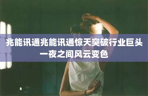 兆能讯通兆能讯通惊天突破行业巨头一夜之间风云变色