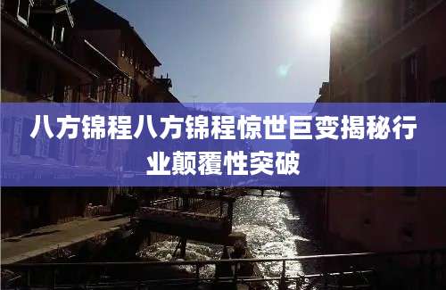 八方锦程八方锦程惊世巨变揭秘行业颠覆性突破