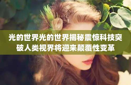 光的世界光的世界揭秘震惊科技突破人类视界将迎来颠覆性变革