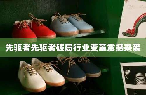先驱者先驱者破局行业变革震撼来袭