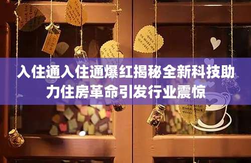 入住通入住通爆红揭秘全新科技助力住房革命引发行业震惊