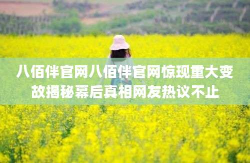八佰伴官网八佰伴官网惊现重大变故揭秘幕后真相网友热议不止