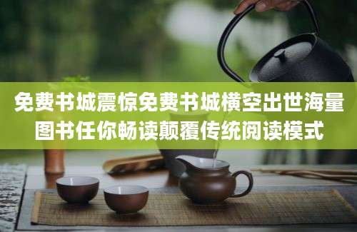 免费书城震惊免费书城横空出世海量图书任你畅读颠覆传统阅读模式