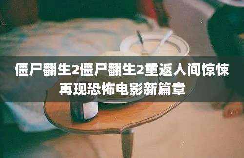 僵尸翻生2僵尸翻生2重返人间惊悚再现恐怖电影新篇章