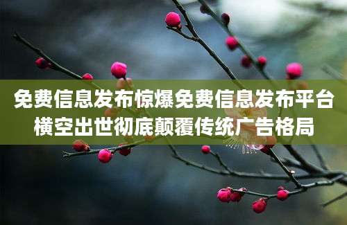 免费信息发布惊爆免费信息发布平台横空出世彻底颠覆传统广告格局