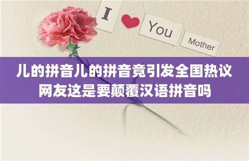儿的拼音儿的拼音竟引发全国热议网友这是要颠覆汉语拼音吗