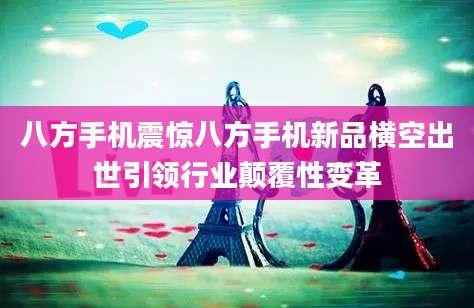 八方手机震惊八方手机新品横空出世引领行业颠覆性变革