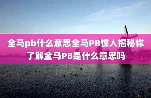 全马pb什么意思全马PB惊人揭秘你了解全马PB是什么意思吗