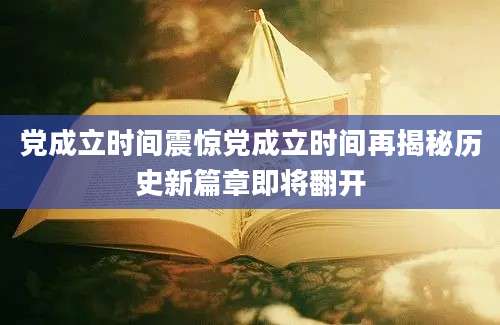 党成立时间震惊党成立时间再揭秘历史新篇章即将翻开