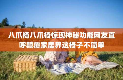 八爪椅八爪椅惊现神秘功能网友直呼颠覆家居界这椅子不简单