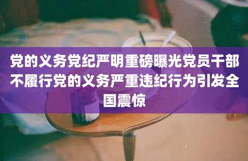 党的义务党纪严明重磅曝光党员干部不履行党的义务严重违纪行为引发全国震惊