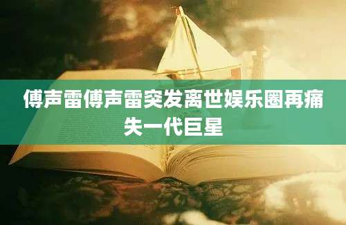 傅声雷傅声雷突发离世娱乐圈再痛失一代巨星