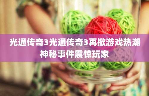 光通传奇3光通传奇3再掀游戏热潮神秘事件震惊玩家