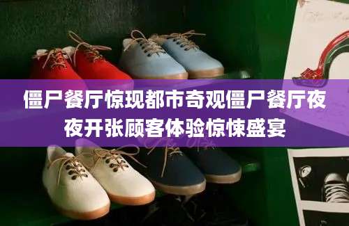 僵尸餐厅惊现都市奇观僵尸餐厅夜夜开张顾客体验惊悚盛宴