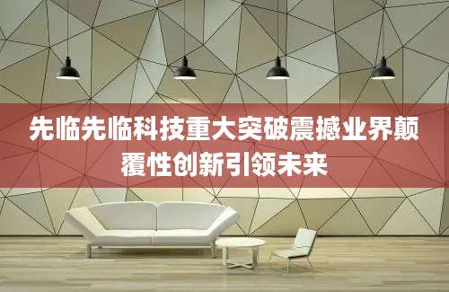 先临先临科技重大突破震撼业界颠覆性创新引领未来