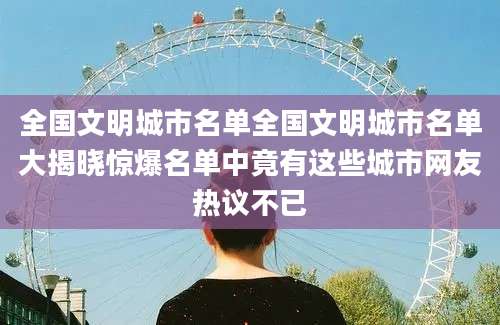 全国文明城市名单全国文明城市名单大揭晓惊爆名单中竟有这些城市网友热议不已