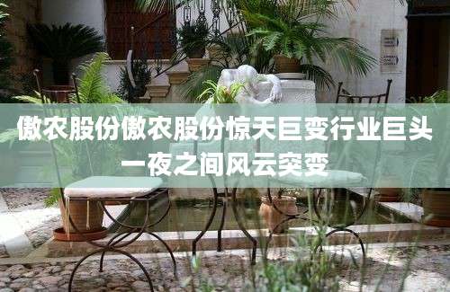 傲农股份傲农股份惊天巨变行业巨头一夜之间风云突变