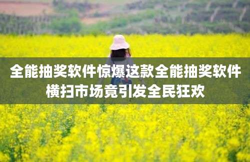 全能抽奖软件惊爆这款全能抽奖软件横扫市场竟引发全民狂欢