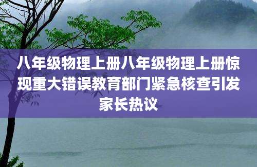 八年级物理上册八年级物理上册惊现重大错误教育部门紧急核查引发家长热议