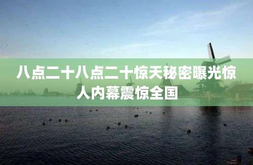 八点二十八点二十惊天秘密曝光惊人内幕震惊全国