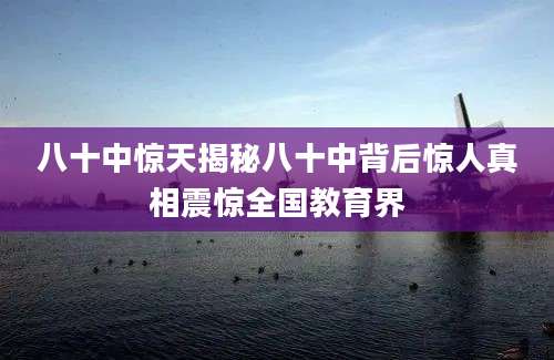 八十中惊天揭秘八十中背后惊人真相震惊全国教育界