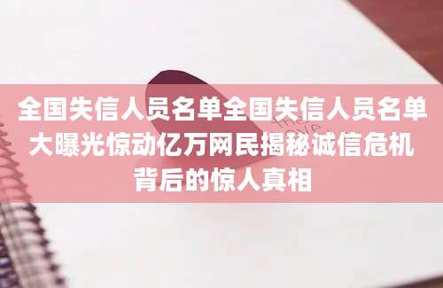 全国失信人员名单全国失信人员名单大曝光惊动亿万网民揭秘诚信危机背后的惊人真相