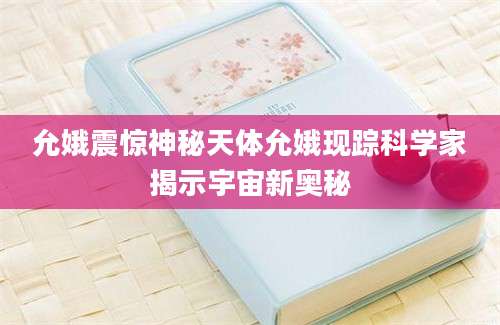 允娥震惊神秘天体允娥现踪科学家揭示宇宙新奥秘