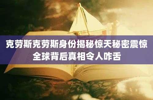 克劳斯克劳斯身份揭秘惊天秘密震惊全球背后真相令人咋舌