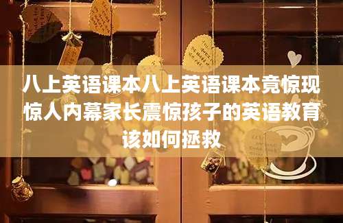 八上英语课本八上英语课本竟惊现惊人内幕家长震惊孩子的英语教育该如何拯救