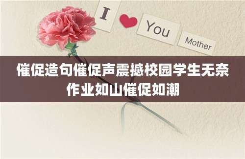 催促造句催促声震撼校园学生无奈作业如山催促如潮